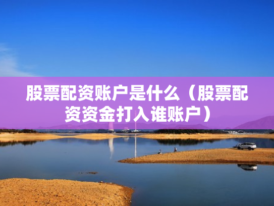 股票配资账户是什么（股票配资资金打入谁账户）