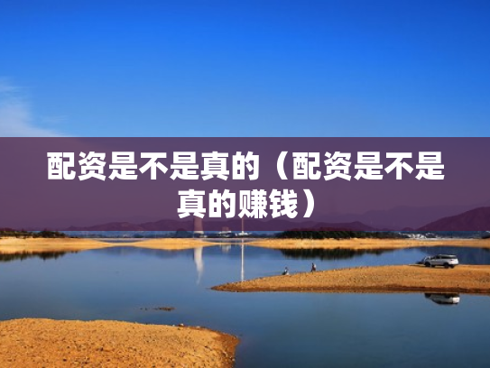 配资是不是真的（配资是不是真的赚钱）