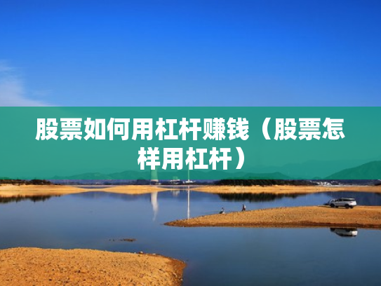 股票如何用杠杆赚钱（股票怎样用杠杆）
