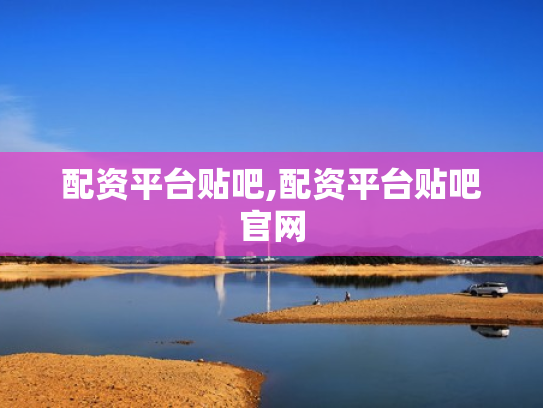 配资平台贴吧,配资平台贴吧官网