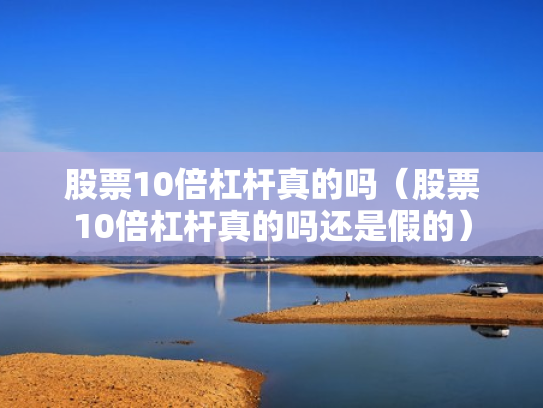 股票10倍杠杆真的吗（股票10倍杠杆真的吗还是假的）