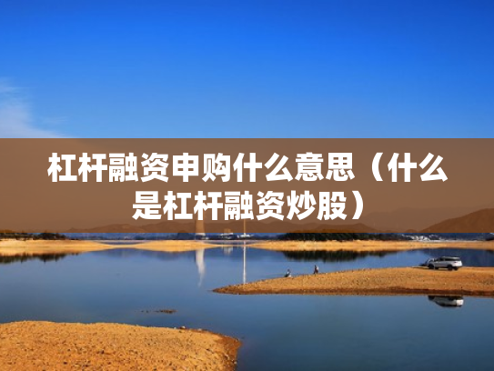 杠杆融资申购什么意思（什么是杠杆融资炒股）