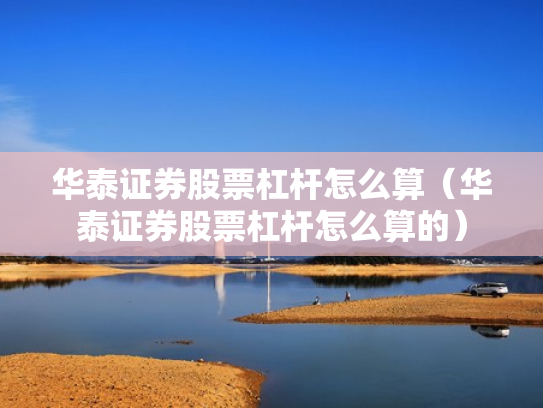 华泰证券股票杠杆怎么算（华泰证券股票杠杆怎么算的）