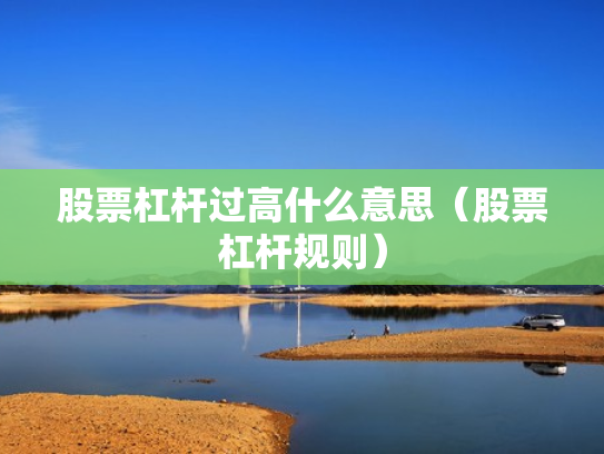 股票杠杆过高什么意思（股票杠杆规则）