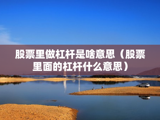 股票里做杠杆是啥意思（股票里面的杠杆什么意思）
