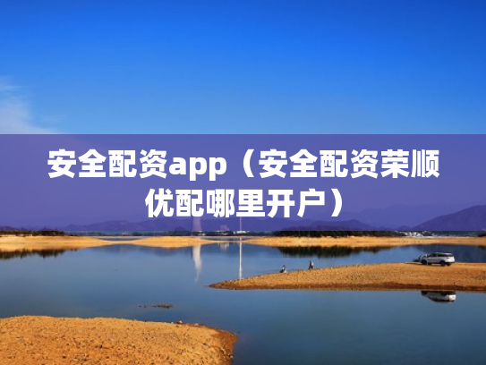 安全配资app（安全配资荣顺优配哪里开户）