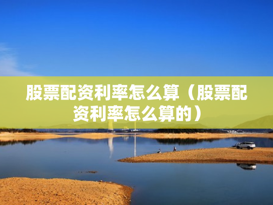 股票配资利率怎么算（股票配资利率怎么算的）