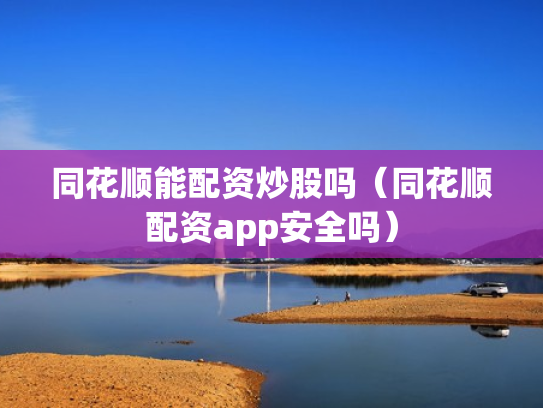 同花顺能配资炒股吗（同花顺配资app安全吗）