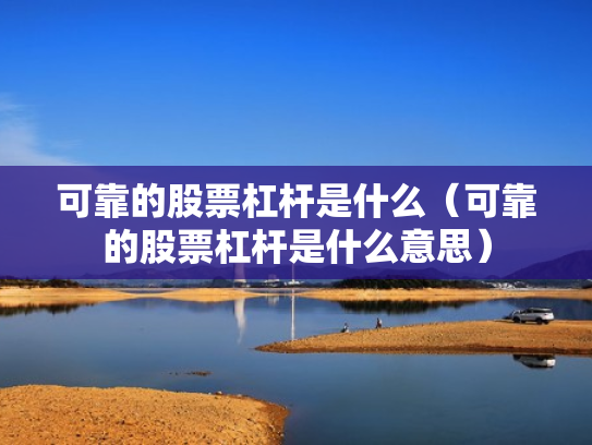 可靠的股票杠杆是什么（可靠的股票杠杆是什么意思）