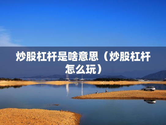 炒股杠杆是啥意思（炒股杠杆怎么玩）