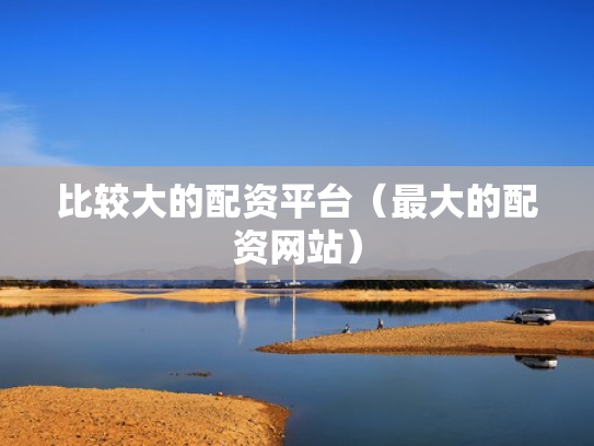 比较大的配资平台（最大的配资网站）
