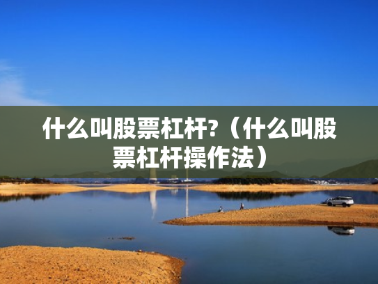 什么叫股票杠杆?（什么叫股票杠杆操作法）