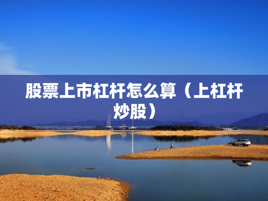 股票上市杠杆怎么算（上杠杆炒股）