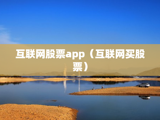互联网股票app（互联网买股票）