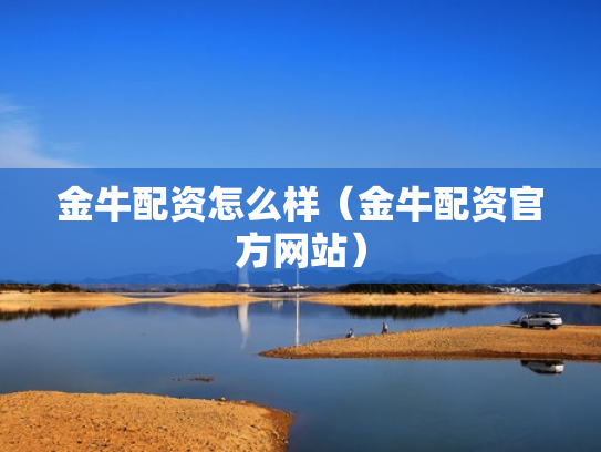 金牛配资怎么样（金牛配资官方网站）