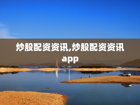 炒股配资资讯,炒股配资资讯app