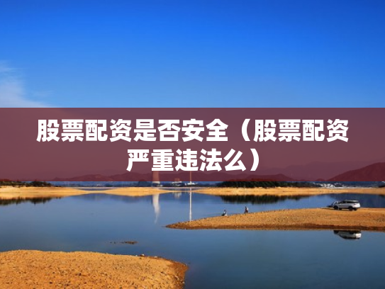 股票配资是否安全（股票配资严重违法么）