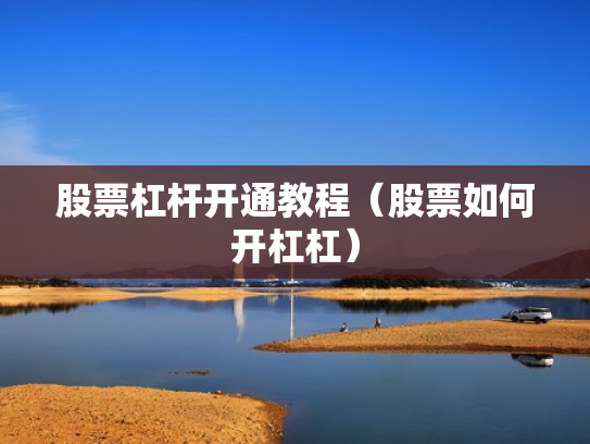 股票杠杆开通教程（股票如何开杠杠）