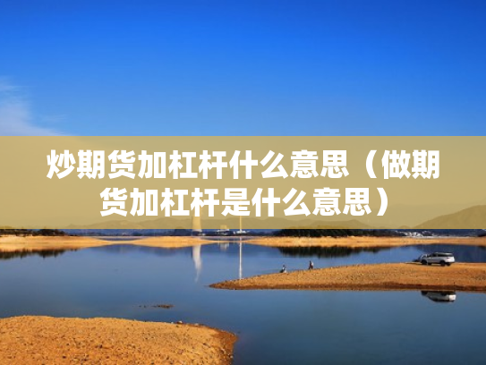 炒期货加杠杆什么意思（做期货加杠杆是什么意思）
