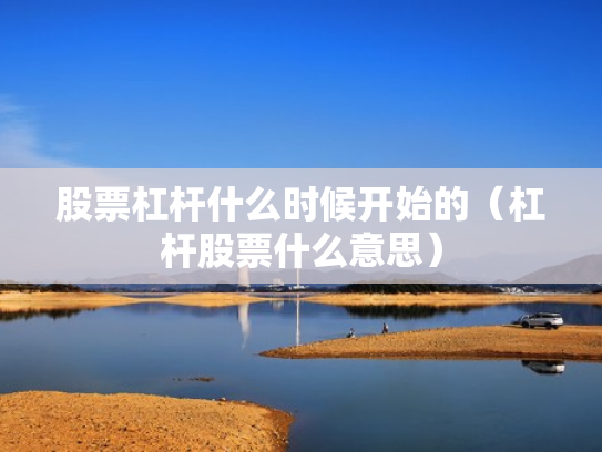 股票杠杆什么时候开始的（杠杆股票什么意思）