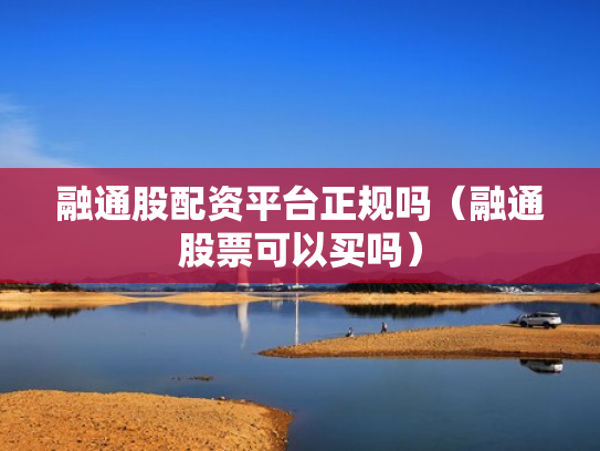 融通股配资平台正规吗（融通股票可以买吗）