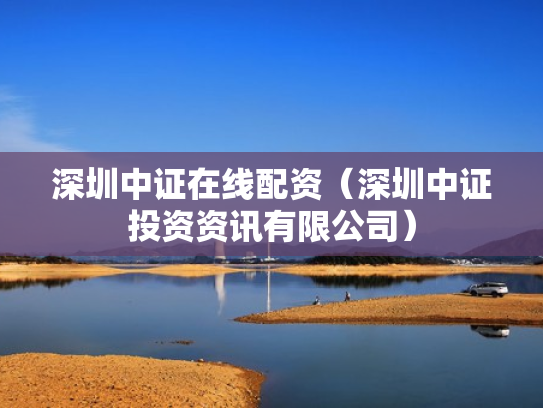 深圳中证在线配资（深圳中证投资资讯有限公司）