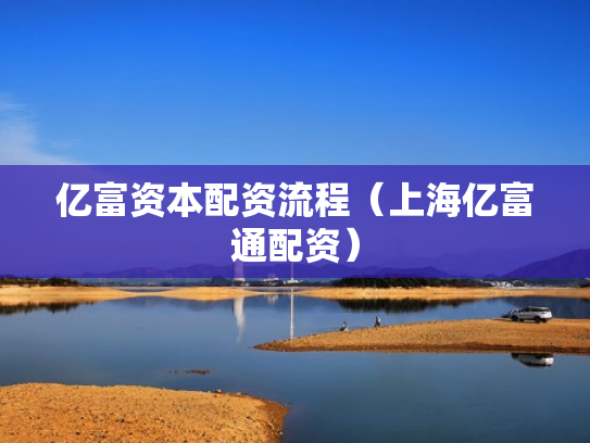 亿富资本配资流程（上海亿富通配资）