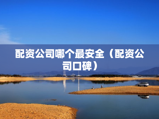 配资公司哪个最安全（配资公司口碑）