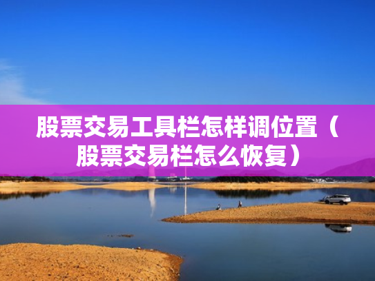 股票交易工具栏怎样调位置（股票交易栏怎么恢复）