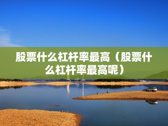 股票什么杠杆率最高（股票什么杠杆率最高呢）
