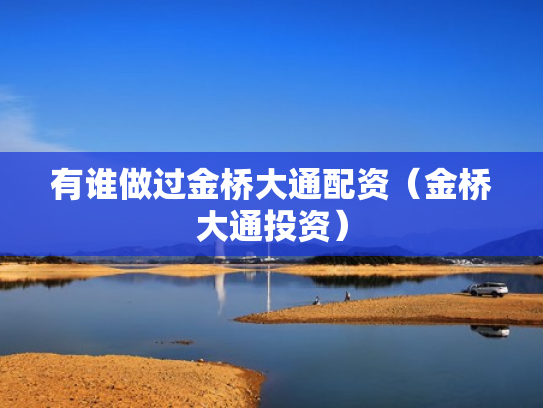 有谁做过金桥大通配资（金桥大通投资）