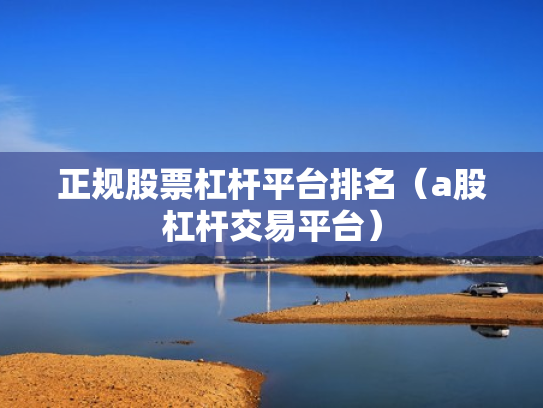 正规股票杠杆平台排名（a股杠杆交易平台）