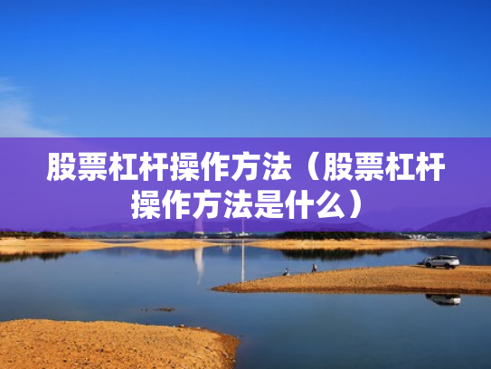 股票杠杆操作方法（股票杠杆操作方法是什么）