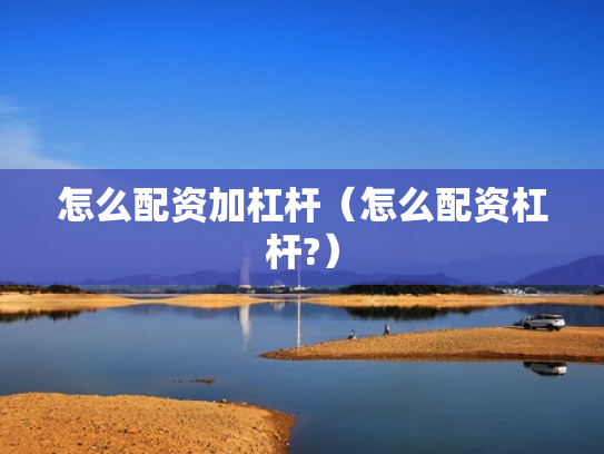 怎么配资加杠杆（怎么配资杠杆?）