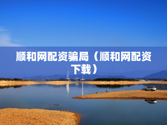 顺和网配资骗局（顺和网配资下载）