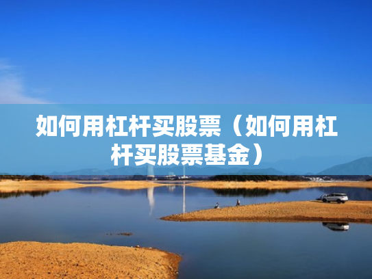 如何用杠杆买股票（如何用杠杆买股票基金）