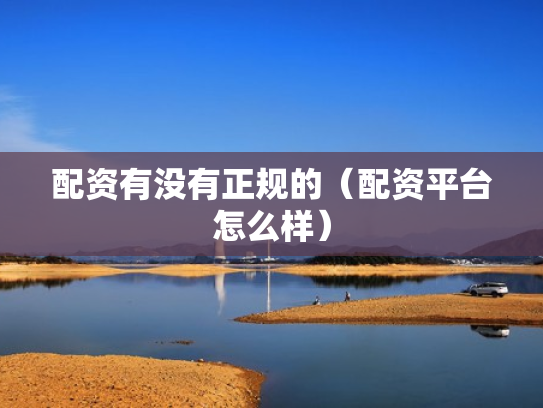 配资有没有正规的（配资平台怎么样）