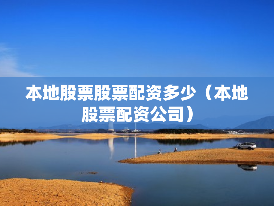 本地股票股票配资多少（本地股票配资公司）