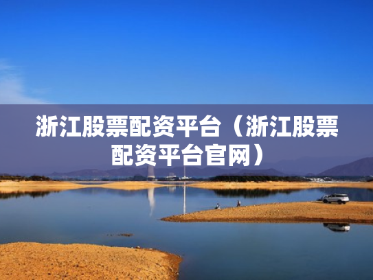 浙江股票配资平台（浙江股票配资平台官网）