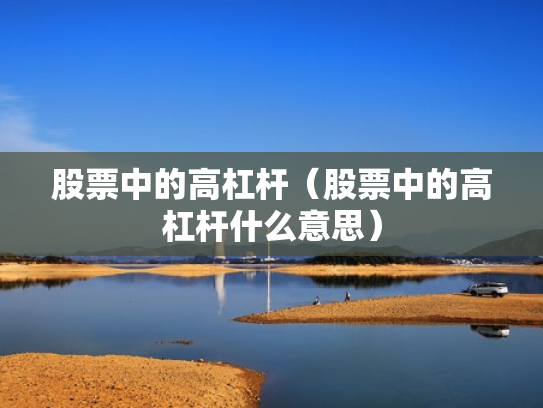股票中的高杠杆（股票中的高杠杆什么意思）