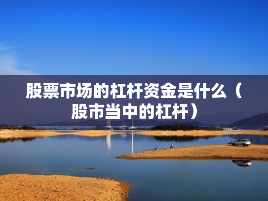股票市场的杠杆资金是什么（股市当中的杠杆）