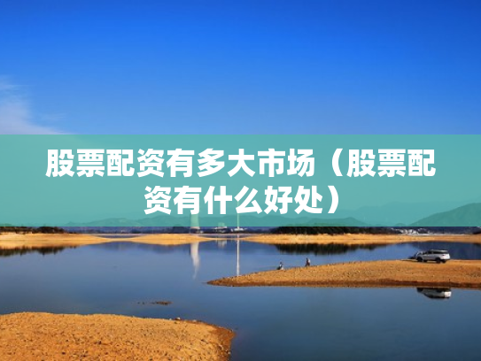 股票配资有多大市场（股票配资有什么好处）