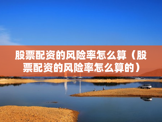 股票配资的风险率怎么算（股票配资的风险率怎么算的）