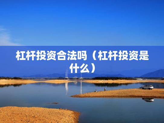 杠杆投资合法吗（杠杆投资是什么）