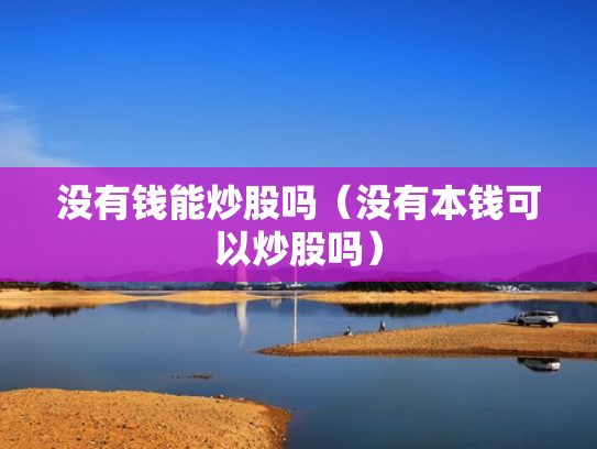 没有钱能炒股吗（没有本钱可以炒股吗）