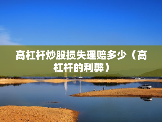 高杠杆炒股损失理赔多少（高杠杆的利弊）