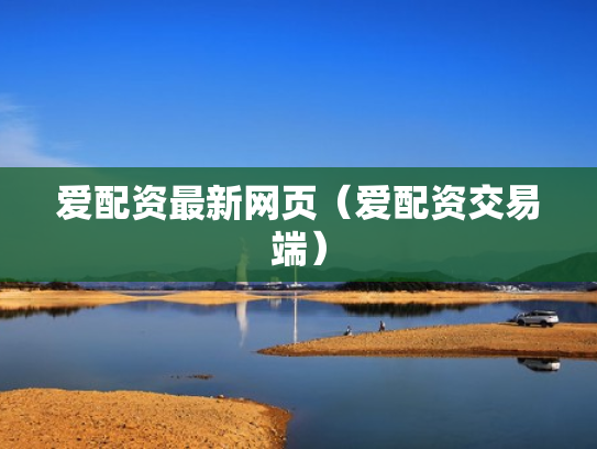 爱配资最新网页（爱配资交易端）