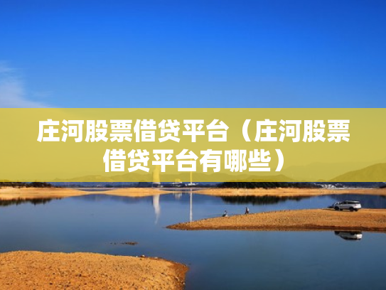 庄河股票借贷平台（庄河股票借贷平台有哪些）