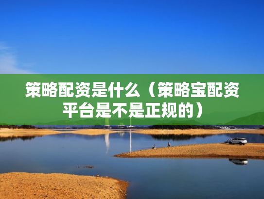 策略配资是什么（策略宝配资平台是不是正规的）