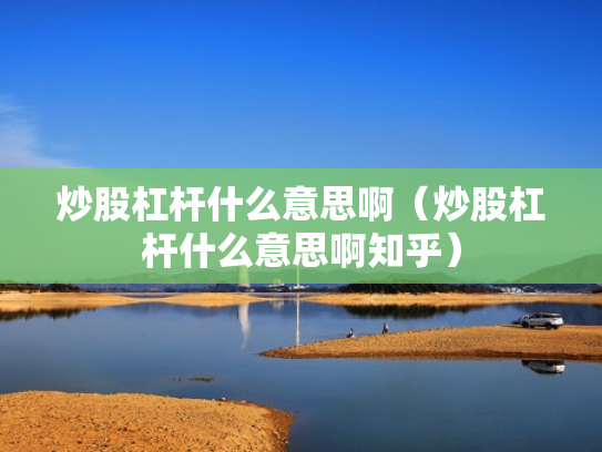 炒股杠杆什么意思啊（炒股杠杆什么意思啊知乎）